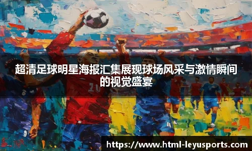 超清足球明星海报汇集展现球场风采与激情瞬间的视觉盛宴