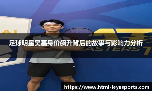 足球明星吴磊身价飙升背后的故事与影响力分析
